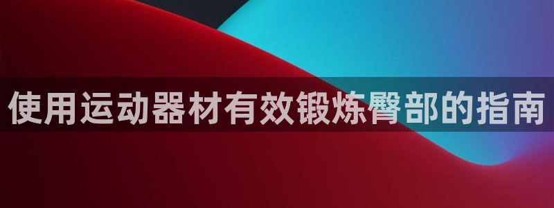 意昂体育3招商电话地址：使用运动器材有效锻炼臀部的指