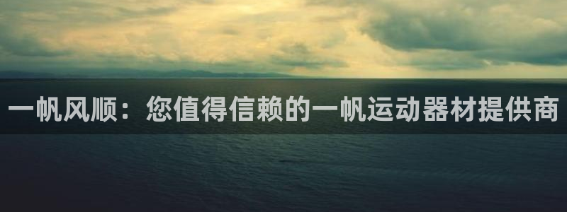 意昂3官网：一帆风顺：您值得信赖的一帆运动器材提供商